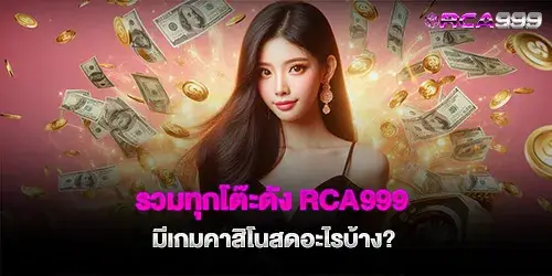 รวมทุกโต๊ะดัง rca999 มีเกมคาสิโนสดอะไรบ้าง? 