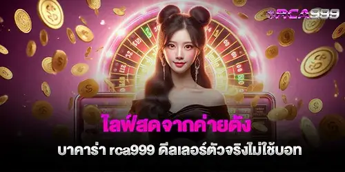 ไลฟ์สดจากค่ายดัง บาคาร่า rca999 ดีลเลอร์ตัวจริงไม่ใช้บอท